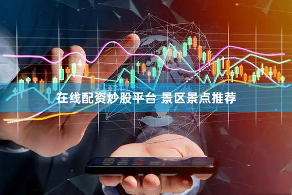 在线配资炒股平台 景区景点推荐