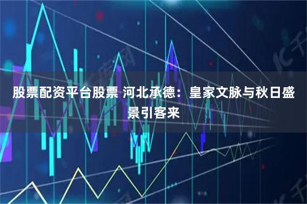 股票配资平台股票 河北承德：皇家文脉与秋日盛景引客来