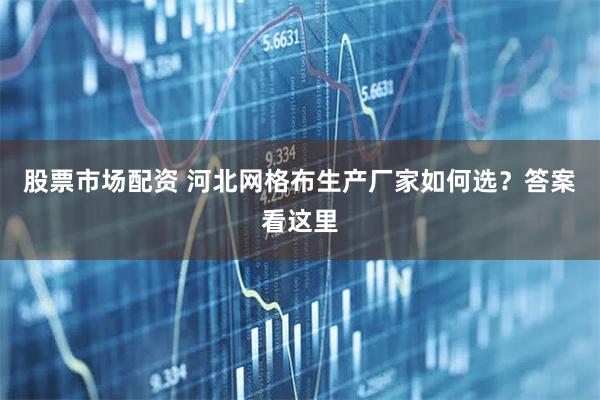 股票市场配资 河北网格布生产厂家如何选？答案看这里
