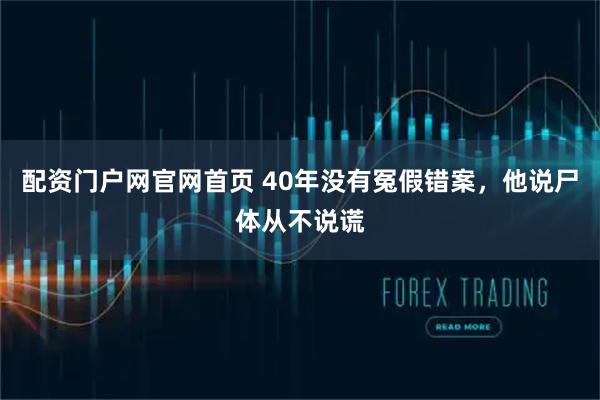 配资门户网官网首页 40年没有冤假错案，他说尸体从不说谎